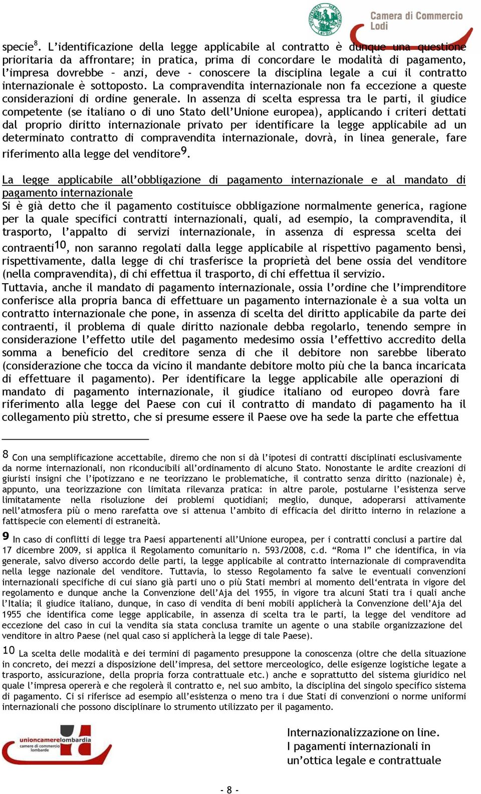 conoscere la disciplina legale a cui il contratto internazionale è sottoposto. La compravendita internazionale non fa eccezione a queste considerazioni di ordine generale.