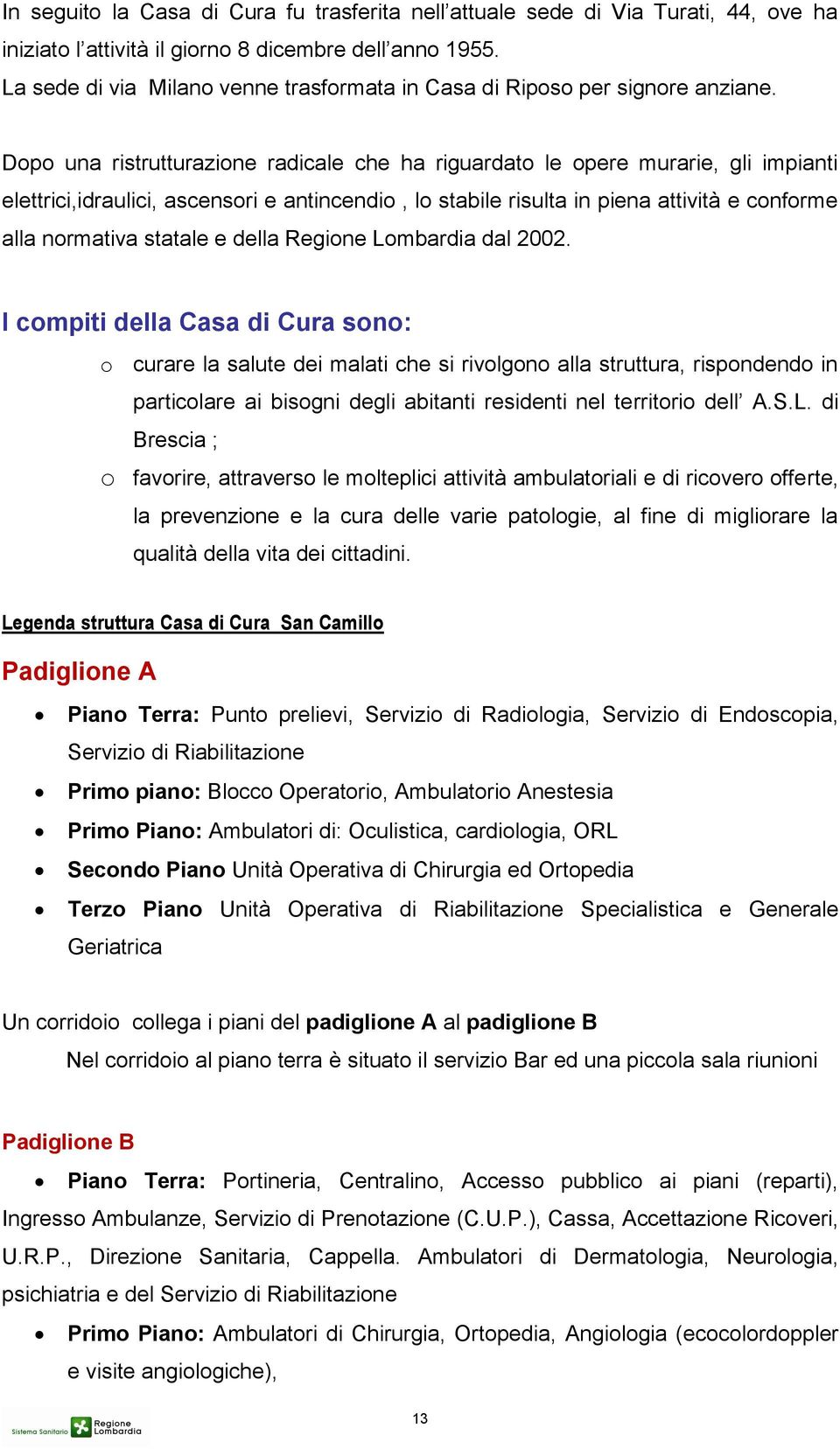 Dopo una ristrutturazione radicale che ha riguardato le opere murarie, gli impianti elettrici,idraulici, ascensori e antincendio, lo stabile risulta in piena attività e conforme alla normativa