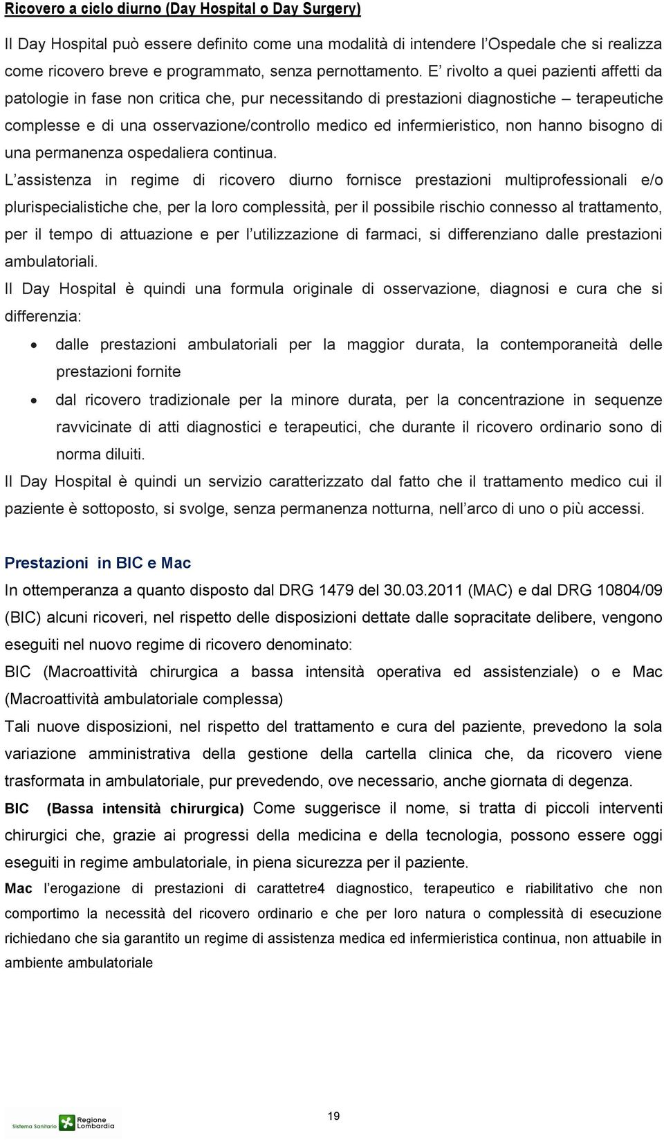 E rivolto a quei pazienti affetti da patologie in fase non critica che, pur necessitando di prestazioni diagnostiche terapeutiche complesse e di una osservazione/controllo medico ed infermieristico,