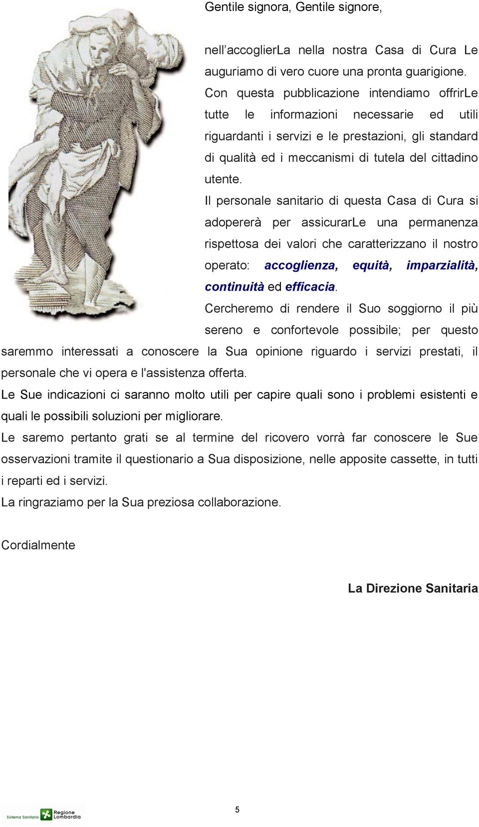 Il personale sanitario di questa Casa di Cura si adopererà per assicurarle una permanenza rispettosa dei valori che caratterizzano il nostro operato: accoglienza, equità, imparzialità, continuità ed