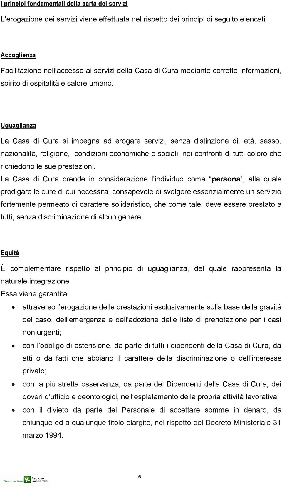 Uguaglianza La Casa di Cura si impegna ad erogare servizi, senza distinzione di: età, sesso, nazionalità, religione, condizioni economiche e sociali, nei confronti di tutti coloro che richiedono le