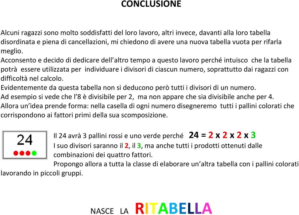 Acconsento e decido di dedicare dell altro tempo a questo lavoro perché intuisco che la tabella potrà essere utilizzata per individuare i divisori di ciascun numero, soprattutto dai ragazzi con