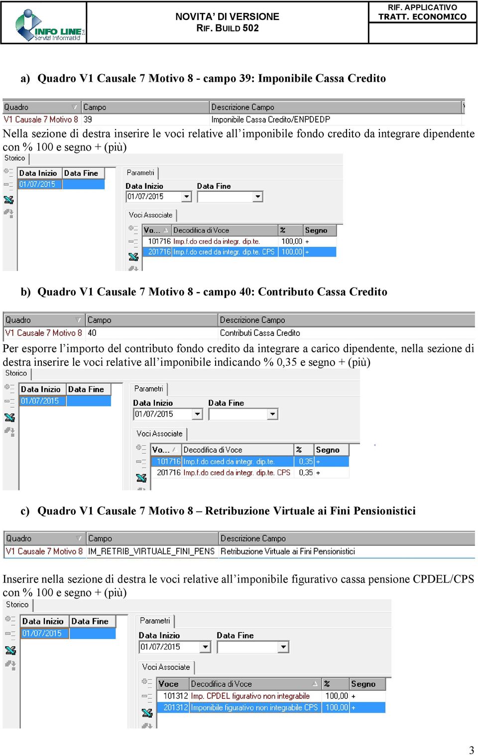 integrare a carico dipendente, nella sezione di destra inserire le voci relative all imponibile indicando % 0,35 e segno + (più) c) Quadro V1 Causale 7 Motivo 8