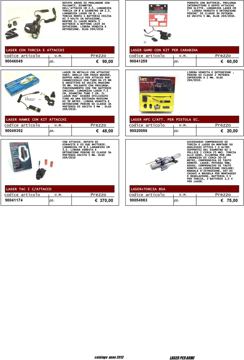 DLGS 204/2010 FORNITO CON BATTERIE, PROLUNGA INTERRUTTORE E DOPPI ATTACCHI PER SLITTE. LUNGHEZZA LASER CM 7. LIBERA VENDITA E DETENZIONE PERCHE' DI CLASSE 3A POTENZA DI USCITA 5 mw, DLGS 204/2010.