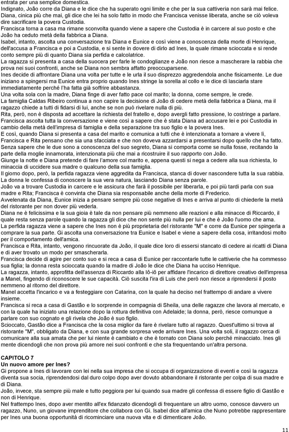 Francisca torna a casa ma rimane sconvolta quando viene a sapere che Custodia è in carcere al suo posto e che João ha ceduto metà della fabbrica a Diana.