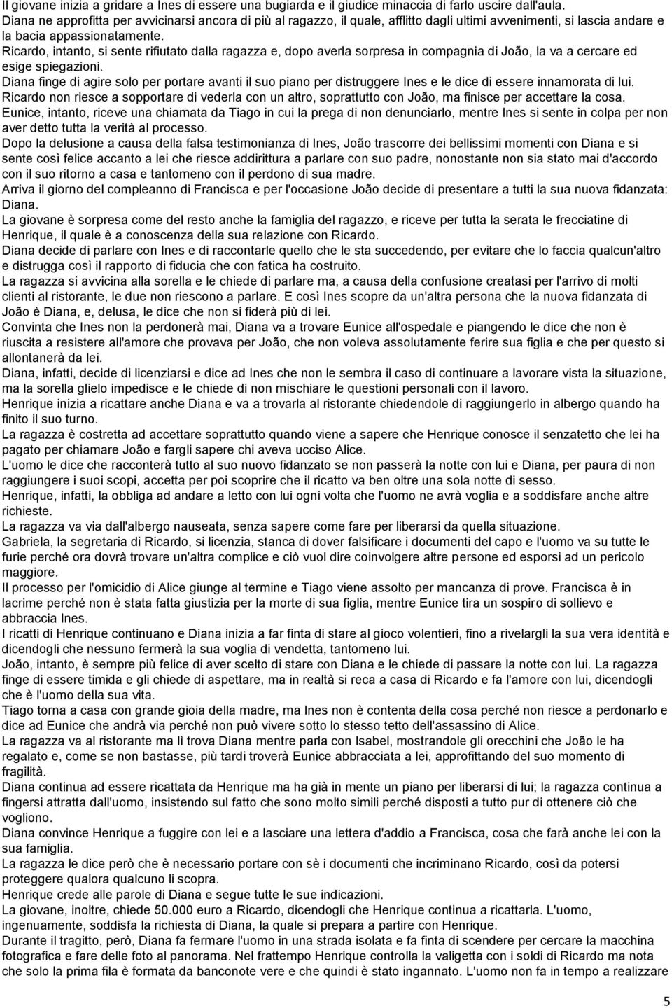 Ricardo, intanto, si sente rifiutato dalla ragazza e, dopo averla sorpresa in compagnia di João, la va a cercare ed esige spiegazioni.