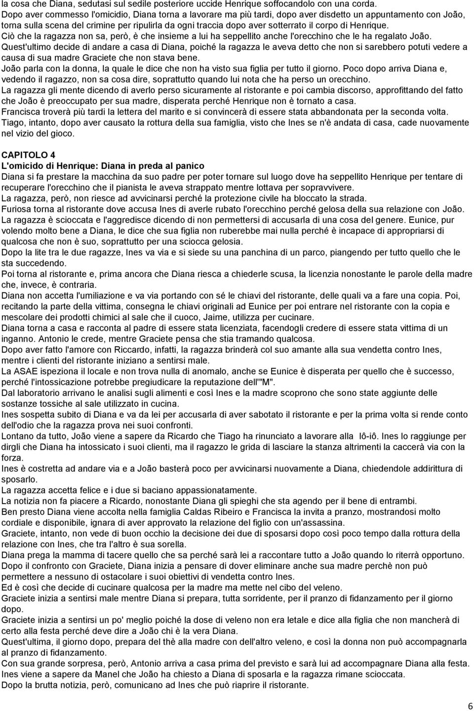 corpo di Henrique. Ciò che la ragazza non sa, però, è che insieme a lui ha seppellito anche l'orecchino che le ha regalato João.