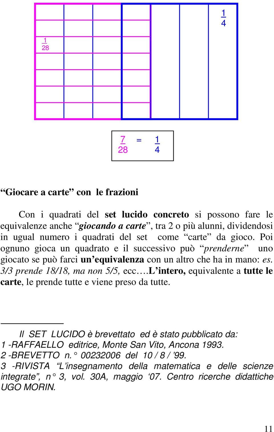 3/3 prende 8/8, ma non 5/5, ecc.l intero, equivalente a tutte le carte, le prende tutte e viene preso da tutte.