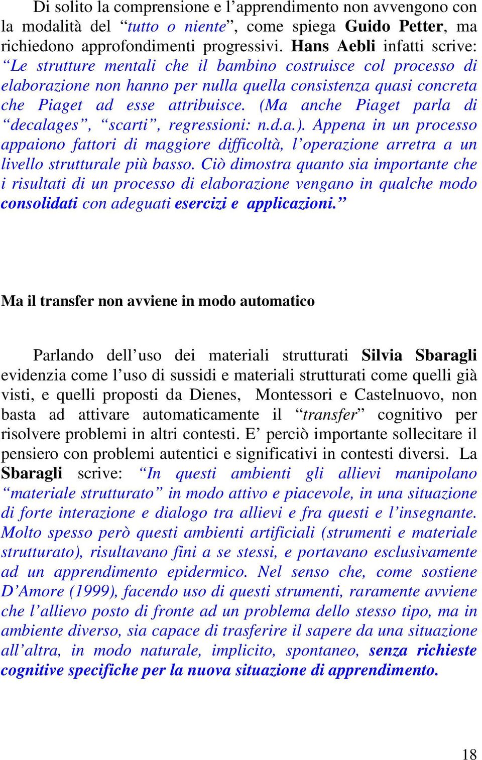 (Ma anche Piaget parla di decalages, scarti, regressioni: n.d.a.). Appena in un processo appaiono fattori di maggiore difficoltà, l operazione arretra a un livello strutturale più basso.