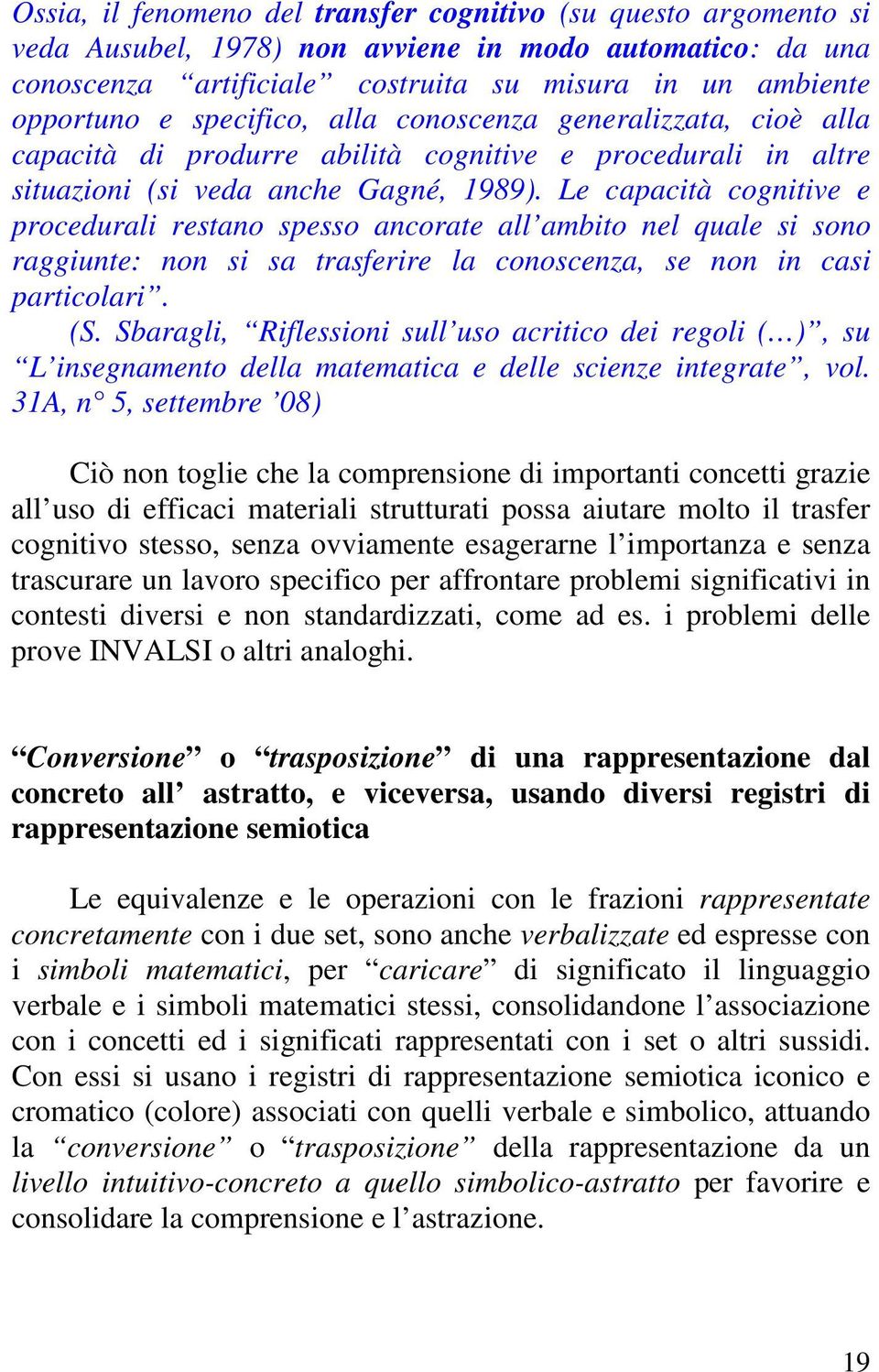 Le capacità cognitive e procedurali restano spesso ancorate all ambito nel quale si sono raggiunte: non si sa trasferire la conoscenza, se non in casi particolari. (S.