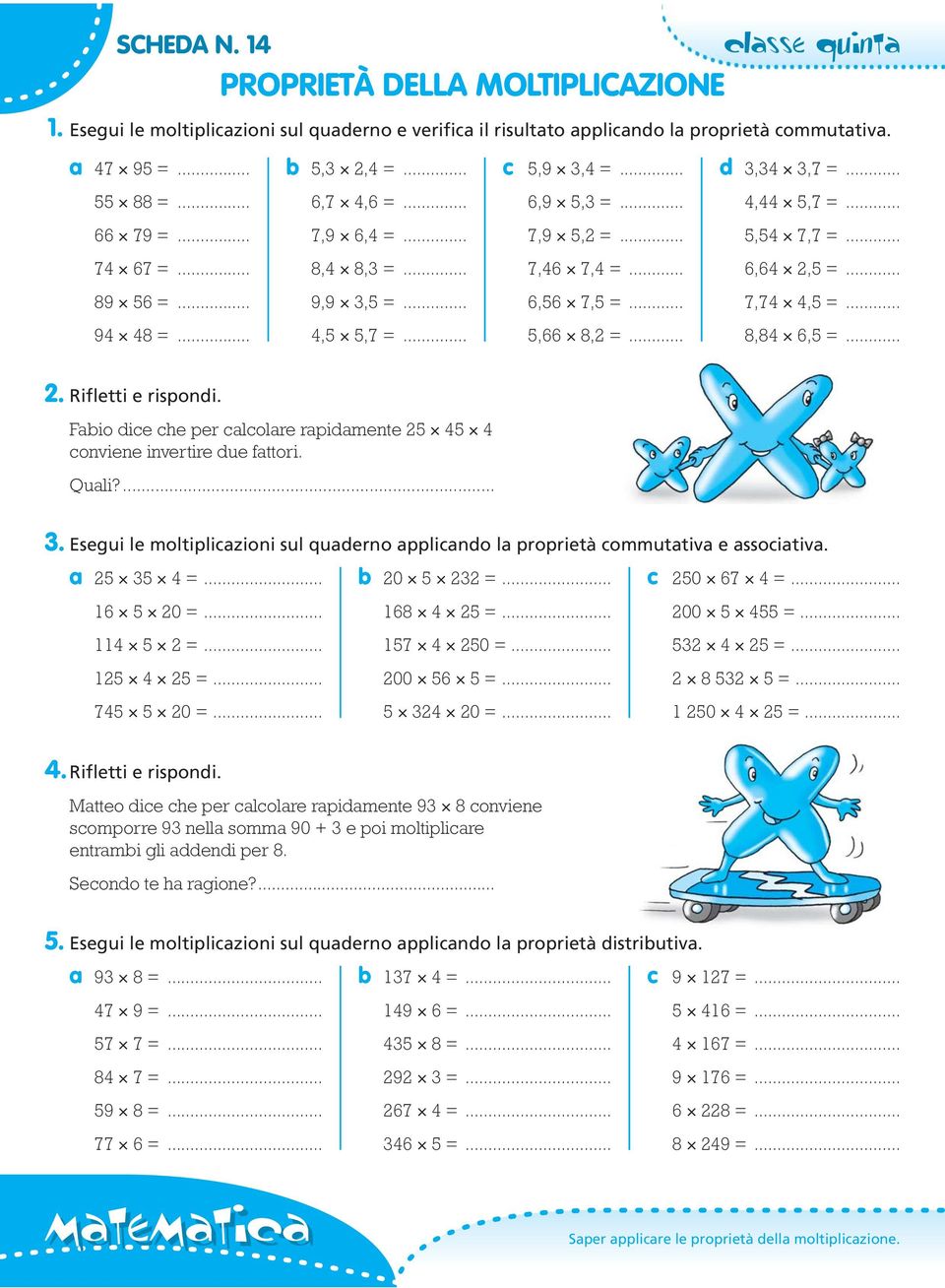 . Esegui le moltiplicazioni sul quaderno applicando la proprietà commutativa e associativa. a =. b 0 =... c 0 =... 1 0 =. 1 =... 00 =.. 11 =. 1 0 =.. =... 1 =... 00 =... =... 0 =... 0 =... 1 0 =..Rifletti e rispondi.