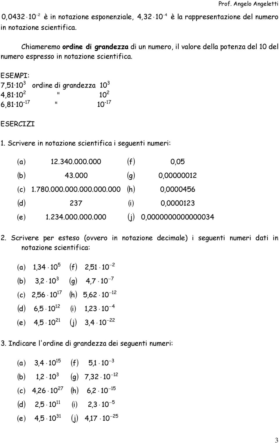 :, ordine di grandezza,8 " 6,8 - " - ESERCIZI. Scrivere in notazione scientifica i seguenti numeri: ( a).0.000.000 ( f) ( b).000 ( g) ( c).80.000.000.000.000.000 ( h) ( d) ( i) 0,0 0,000000 0,00006 0,0000 ( e).