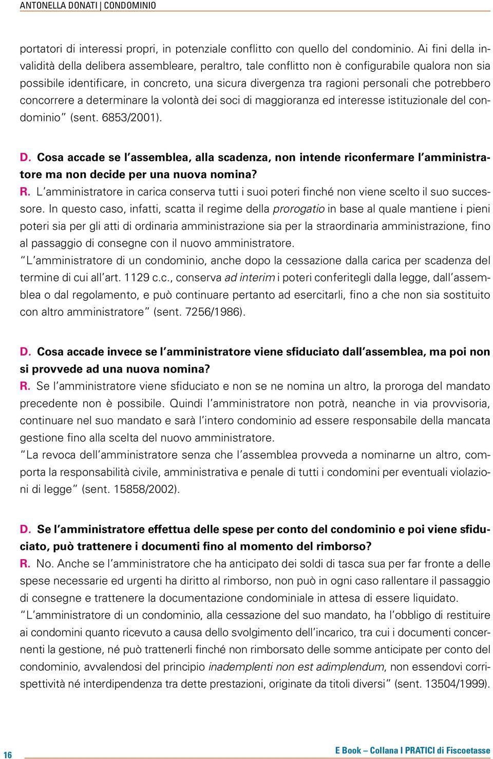 potrebbero concorrere a determinare la volontà dei soci di maggioranza ed interesse istituzionale del condominio (sent. 6853/2001).