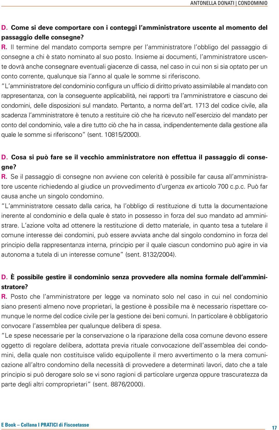 Insieme ai documenti, l amministratore uscente dovrà anche consegnare eventuali giacenze di cassa, nel caso in cui non si sia optato per un conto corrente, qualunque sia l anno al quale le somme si