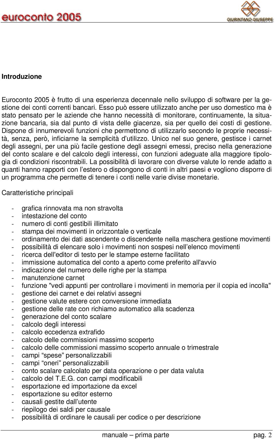 sia per quello dei costi di gestione. Dispone di innumerevoli funzioni che permettono di utilizzarlo secondo le proprie necessità, senza, però, inficiarne la semplicità d utilizzo.