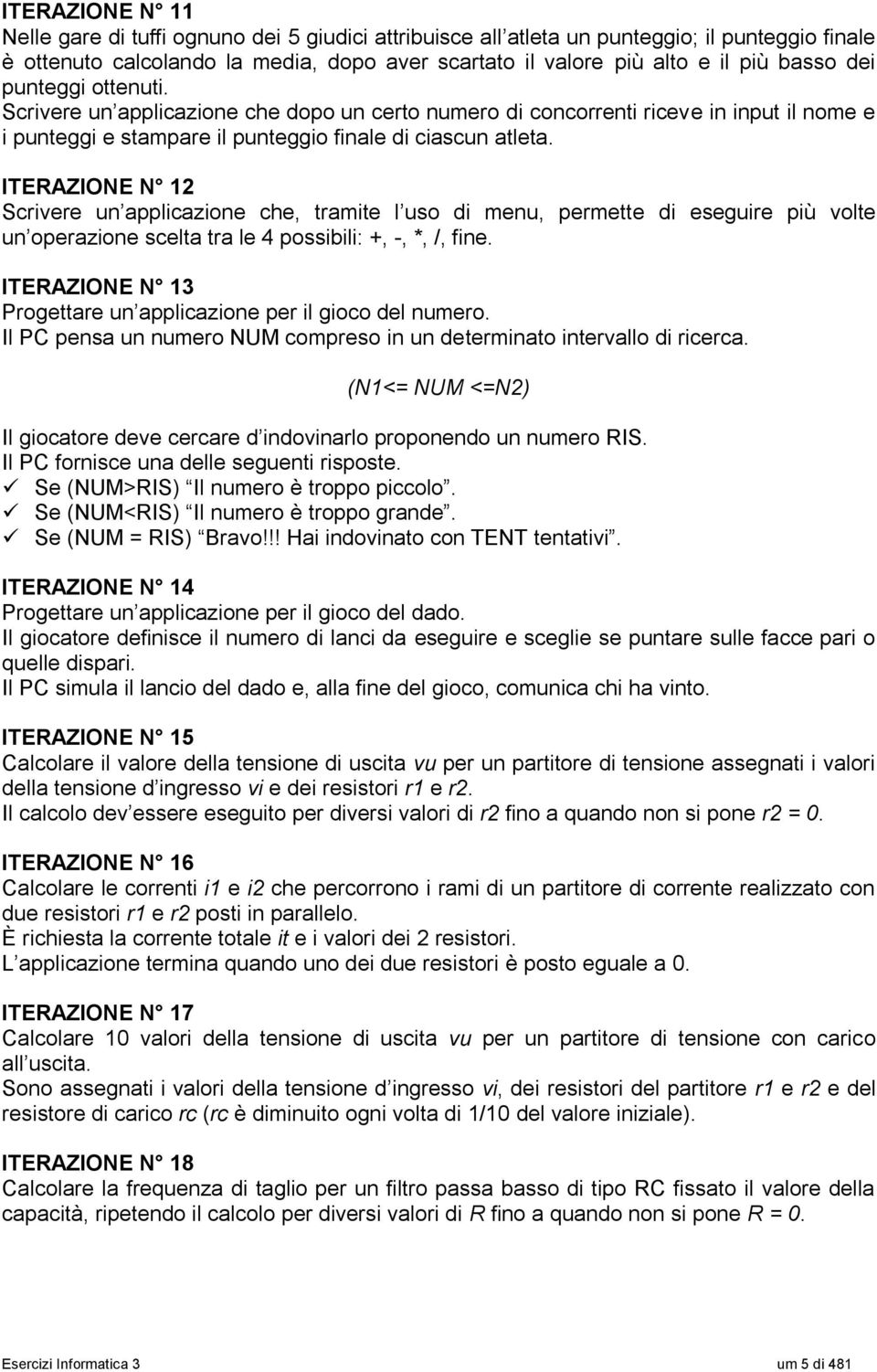 ITERAZIONE N 12 Scrivere un applicazione che, tramite l uso di menu, permette di eseguire più volte un operazione scelta tra le 4 possibili: +, -, *, /, fine.