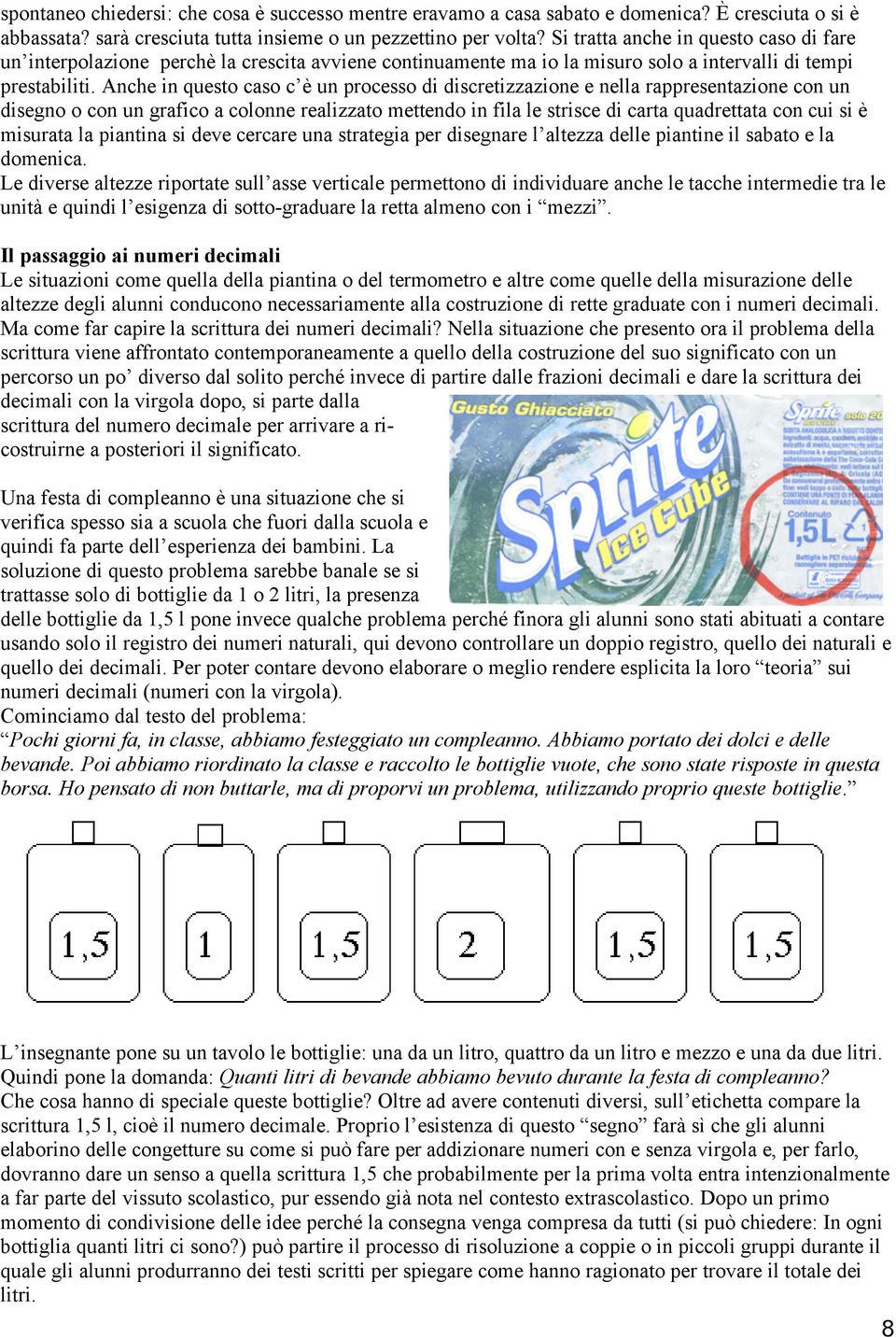 Anche in questo caso c è un processo di discretizzazione e nella rappresentazione con un disegno o con un grafico a colonne realizzato mettendo in fila le strisce di carta quadrettata con cui si è