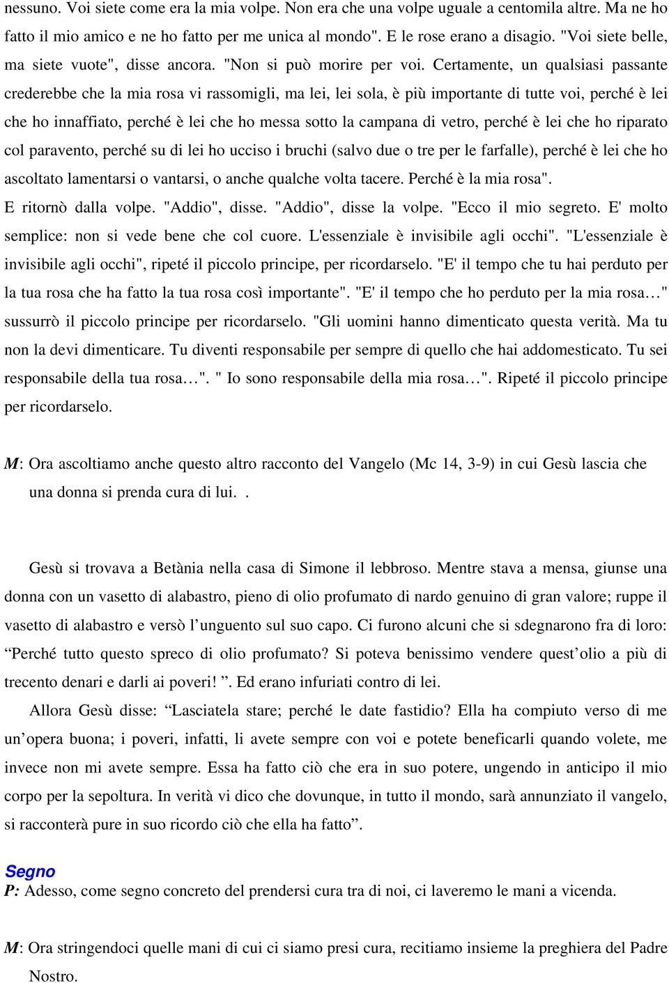 Certamente, un qualsiasi passante crederebbe che la mia rosa vi rassomigli, ma lei, lei sola, è più importante di tutte voi, perché è lei che ho innaffiato, perché è lei che ho messa sotto la campana