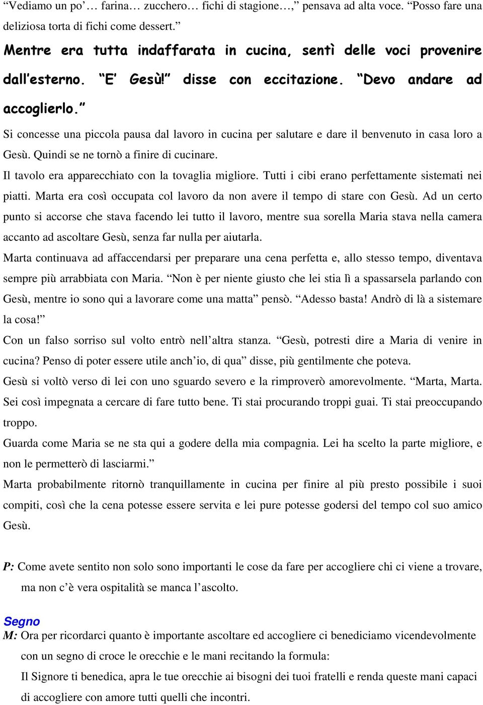 Si concesse una piccola pausa dal lavoro in cucina per salutare e dare il benvenuto in casa loro a Gesù. Quindi se ne tornò a finire di cucinare. Il tavolo era apparecchiato con la tovaglia migliore.