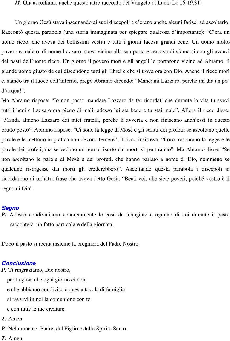 Un uomo molto povero e malato, di nome Lazzaro, stava vicino alla sua porta e cercava di sfamarsi con gli avanzi dei pasti dell uomo ricco.