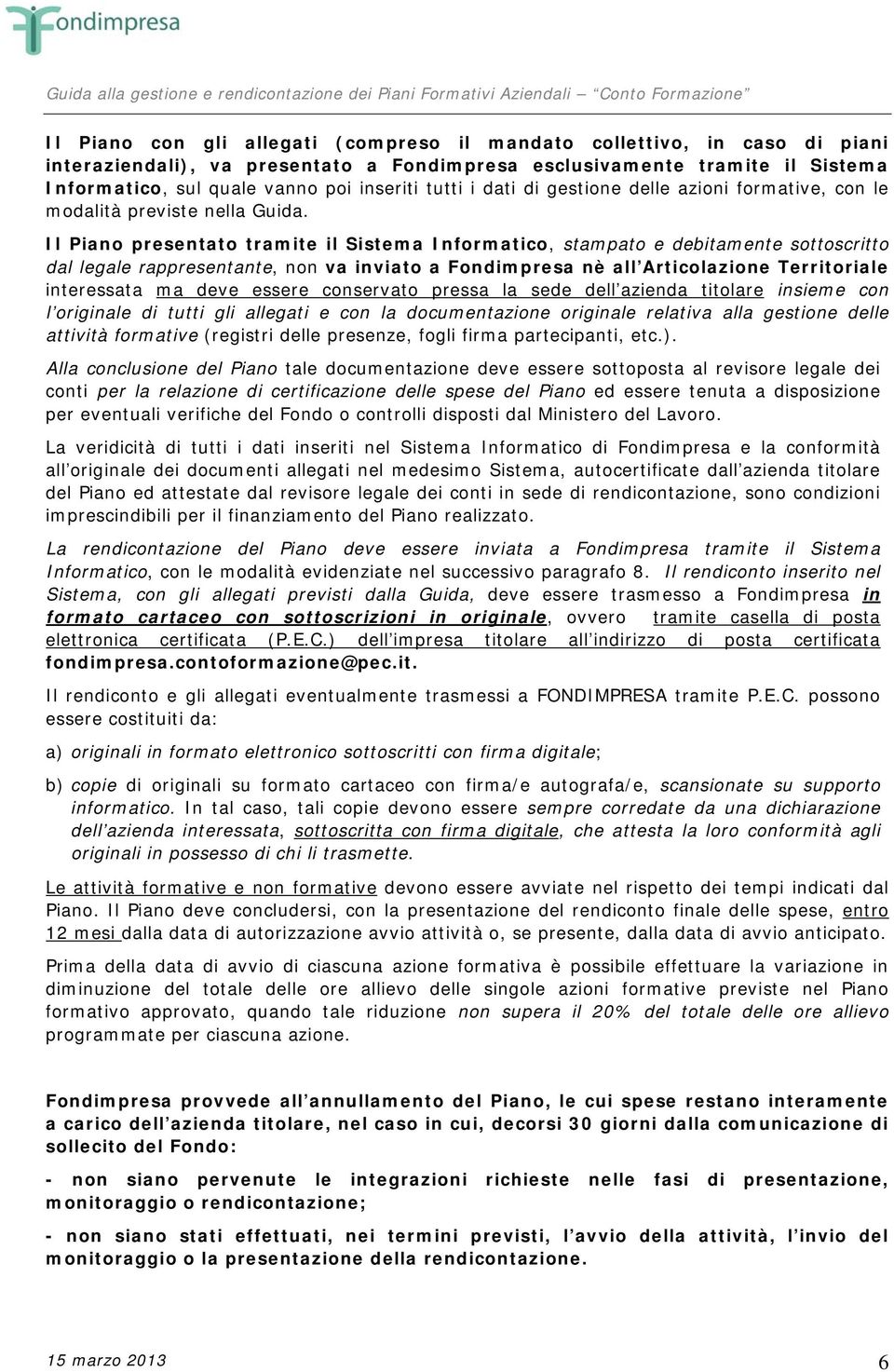 Il Piano presentato tramite il Sistema Informatico, stampato e debitamente sottoscritto dal legale rappresentante, non va inviato a Fondimpresa nè all Articolazione Territoriale interessata ma deve