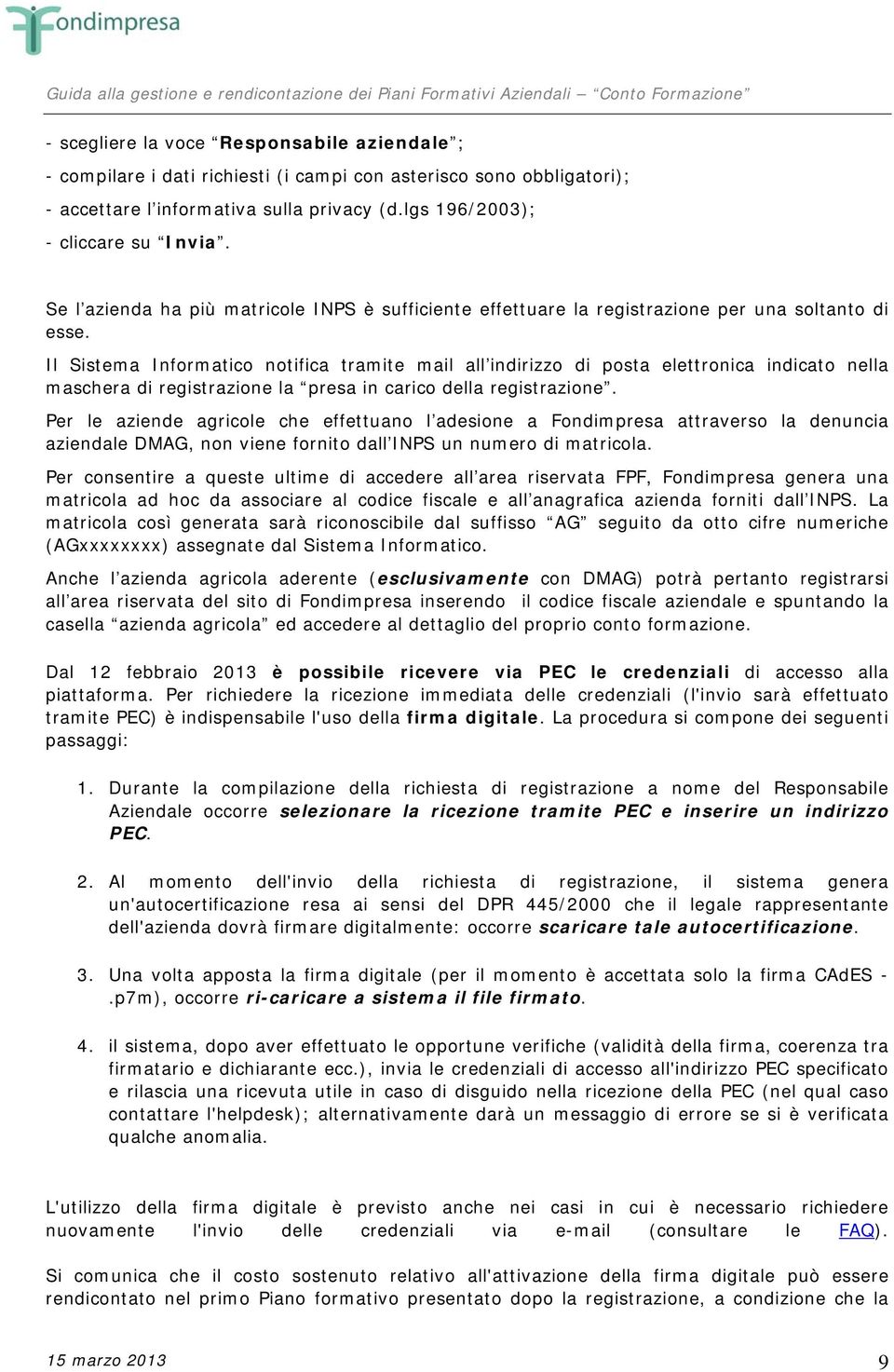 Il Sistema Informatico notifica tramite mail all indirizzo di posta elettronica indicato nella maschera di registrazione la presa in carico della registrazione.