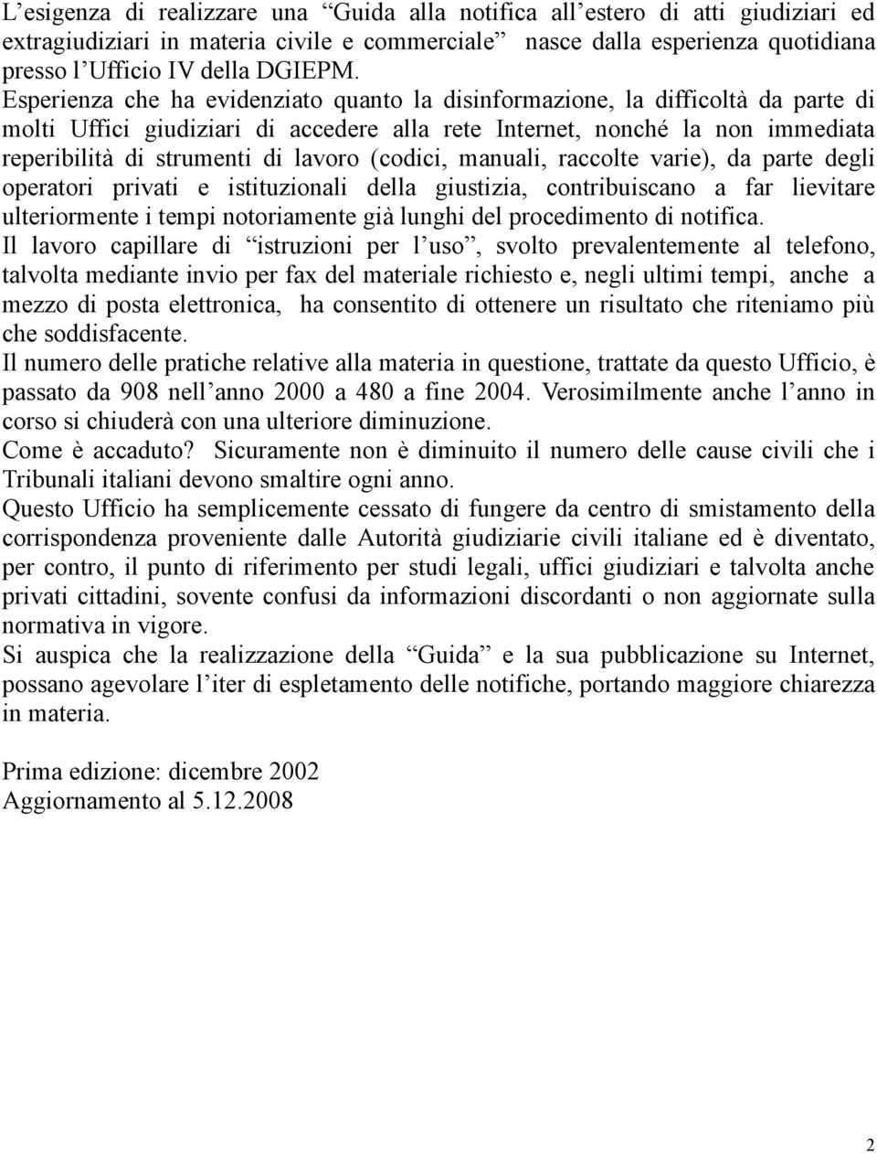 (codici, manuali, raccolte varie), da parte degli operatori privati e istituzionali della giustizia, contribuiscano a far lievitare ulteriormente i tempi notoriamente già lunghi del procedimento di