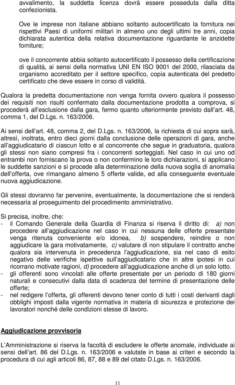 documentazione riguardante le anzidette forniture; ove il concorrente abbia soltanto autocertificato il possesso della certificazione di qualità, ai sensi della normativa UNI EN ISO 9001 del 2000,