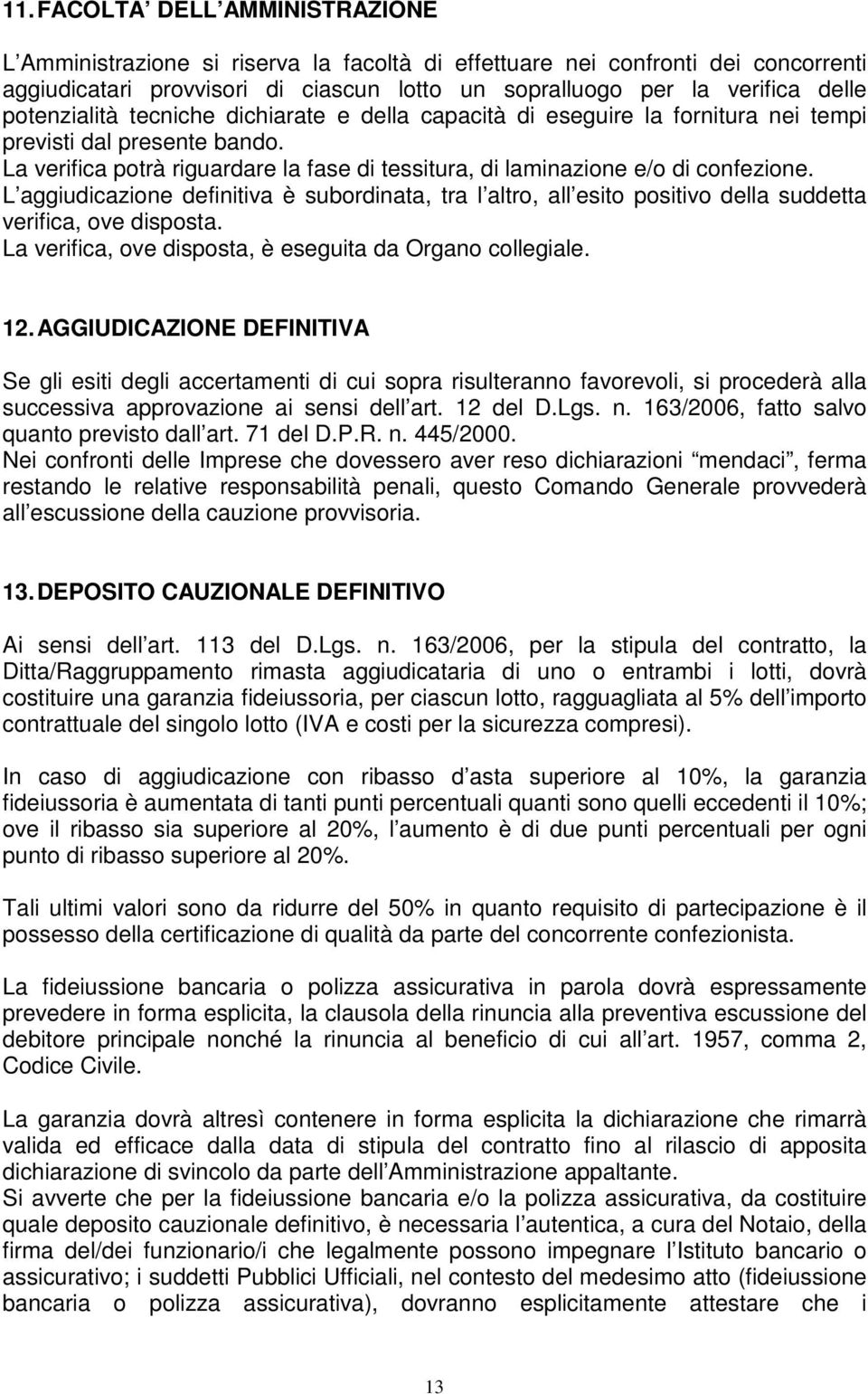 L aggiudicazione definitiva è subordinata, tra l altro, all esito positivo della suddetta verifica, ove disposta. La verifica, ove disposta, è eseguita da Organo collegiale. 12.