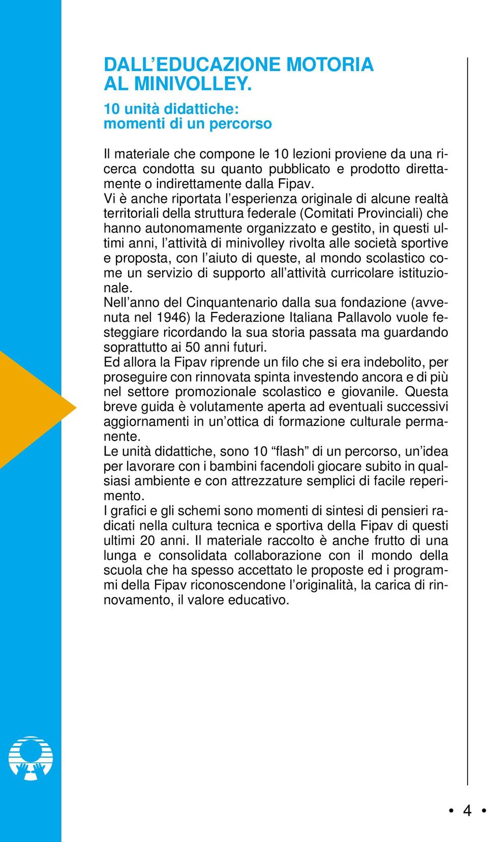 Vi è anche riportata l esperienza originale di alcune realtà territoriali della struttura federale (Comitati Provinciali) che hanno autonomamente organizzato e gestito, in questi ultimi anni, l