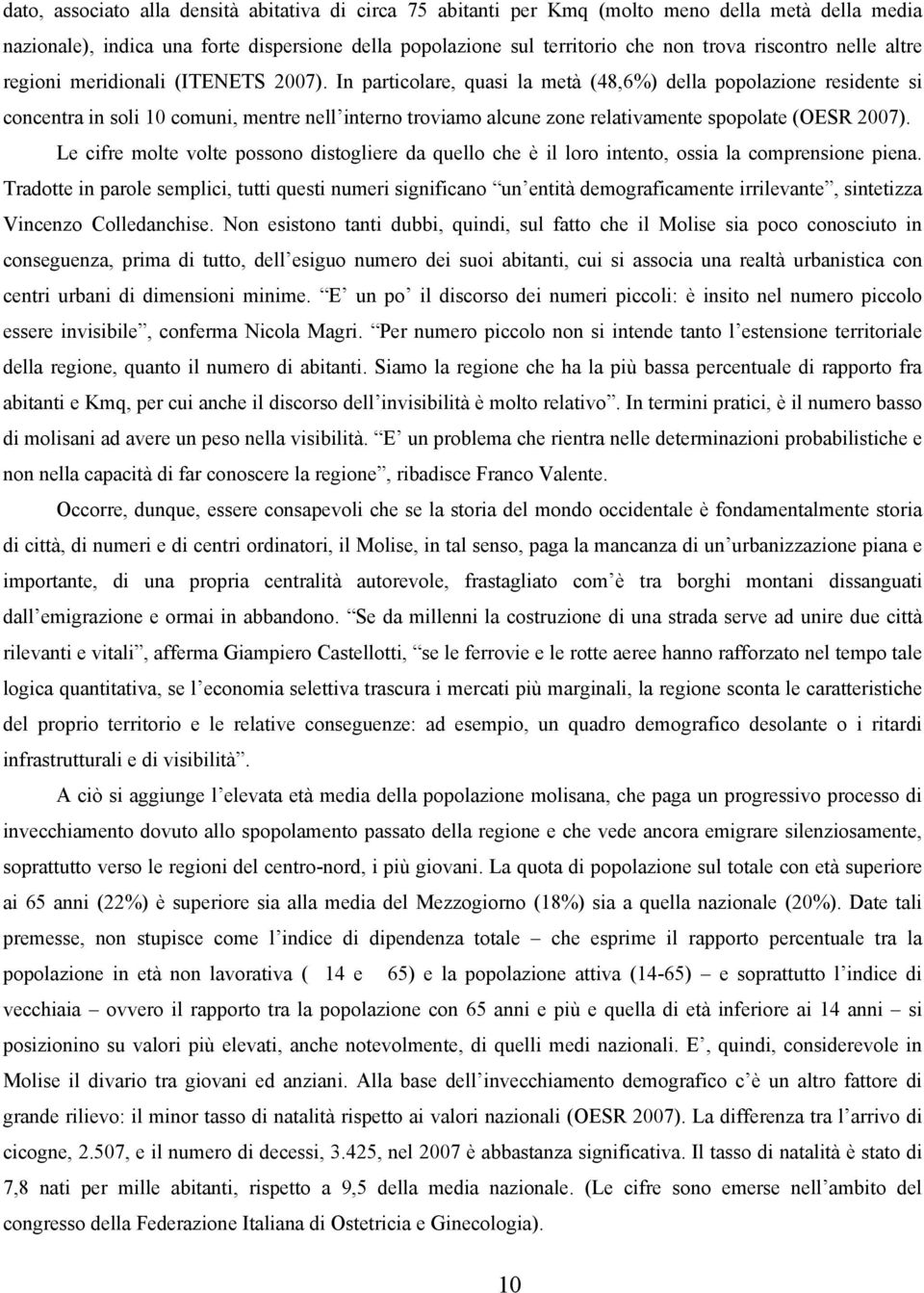 In particolare, quasi la metà (48,6%) della popolazione residente si concentra in soli 10 comuni, mentre nell interno troviamo alcune zone relativamente spopolate (OESR 2007).