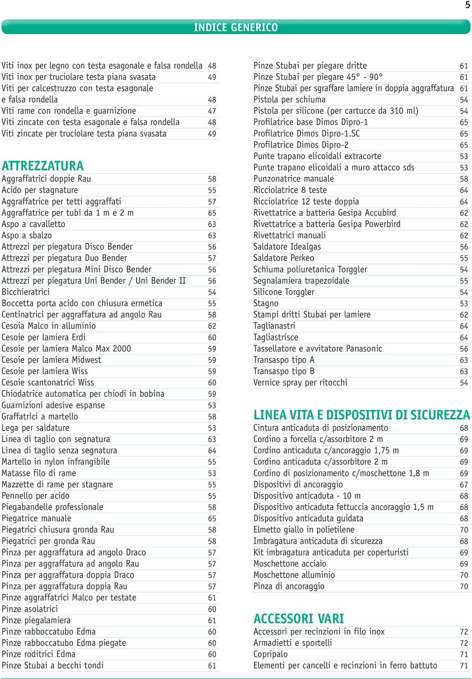 Aggraffatrice per tetti aggraffati 57 Aggraffatrice per tubi da 1 m e 2 m 65 Aspo a cavalletto 63 Aspo a sbalzo 63 Attrezzi per piegatura Disco Bender 56 Attrezzi per piegatura Duo Bender 57 Attrezzi