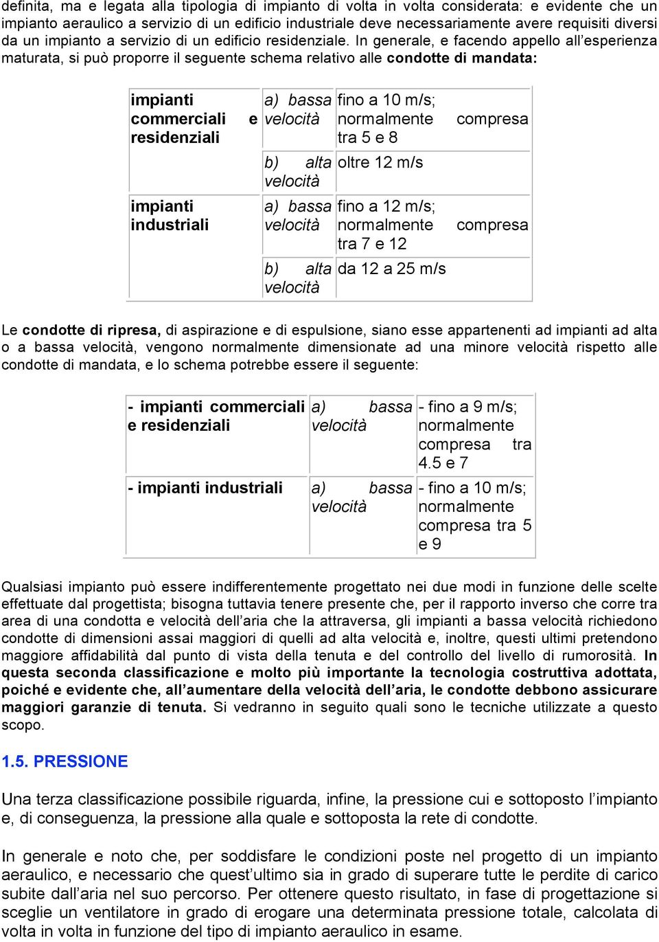 In generale, e facendo appello all esperienza maturata, si può proporre il seguente schema relativo alle condotte di mandata: impianti commerciali residenziali impianti industriali e a) bassa