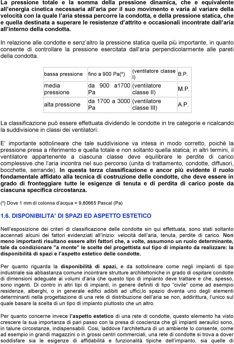 In relazione alle condotte e senz altro la pressione statica quella più importante, in quanto consente di controllare la pressione esercitata dall aria perpendicolarmente alle pareti della condotta.