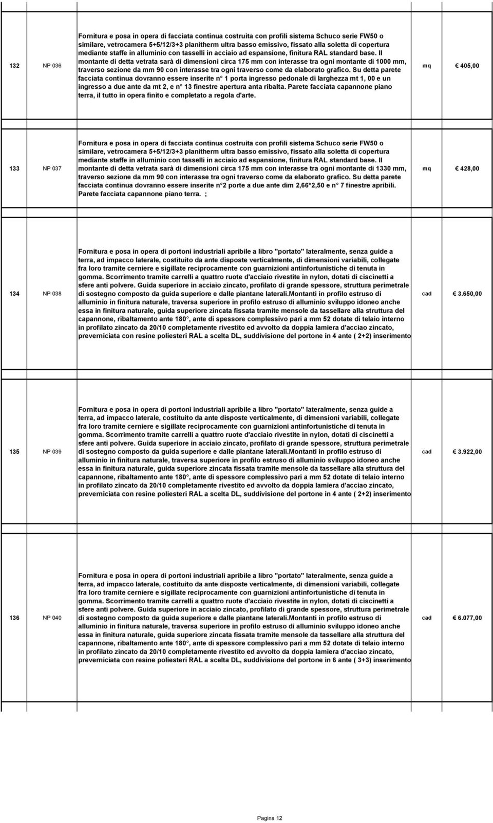 Il montante di detta vetrata sarà di dimensioni circa 175 mm con interasse tra ogni montante di 1000 mm, traverso sezione da mm 90 con interasse tra ogni traverso come da elaborato grafico.