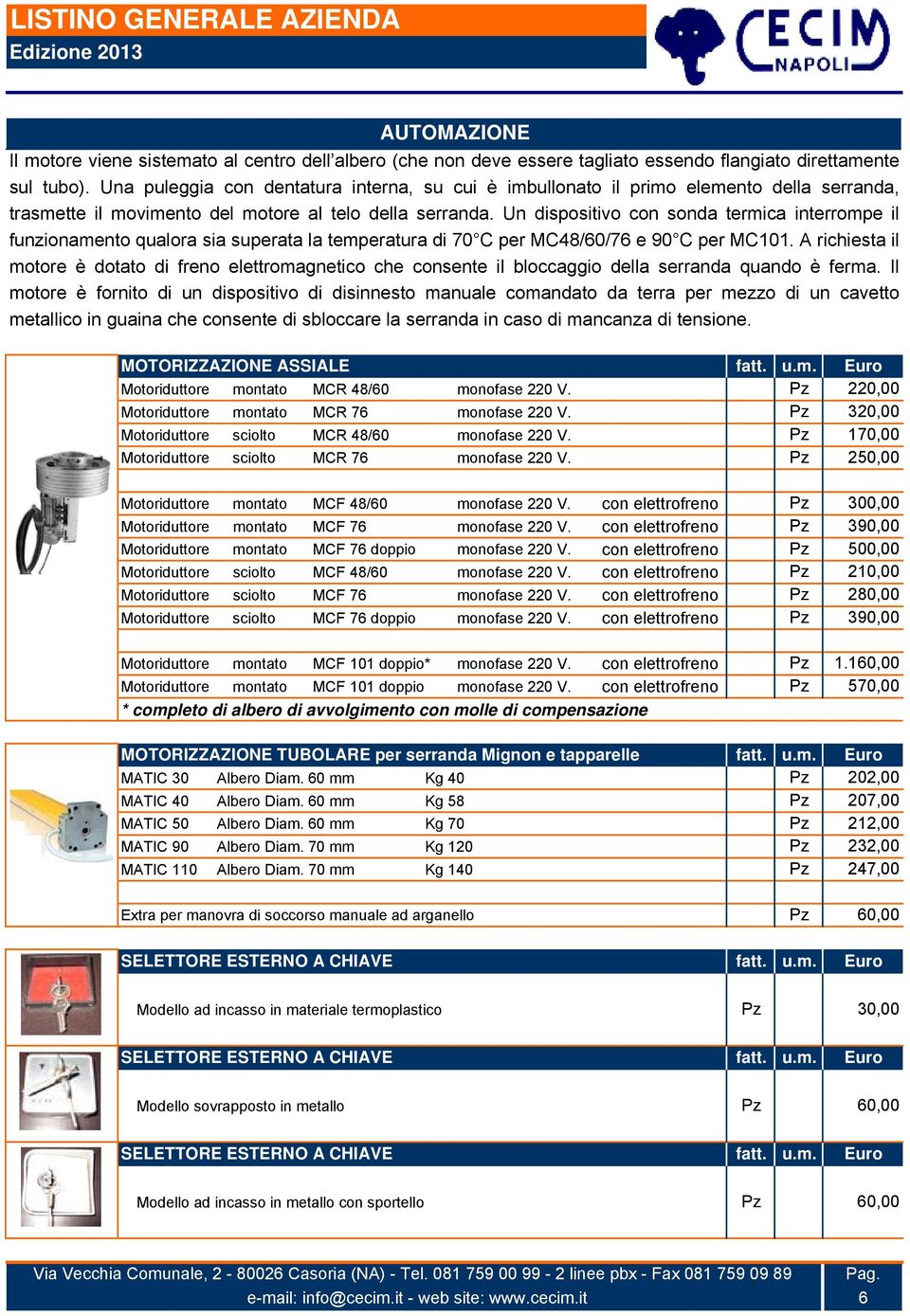 Un dispositivo con sonda termica interrompe il funzionamento qualora sia superata la temperatura di 70 C per MC48/60/76 e 90 C per MC101.