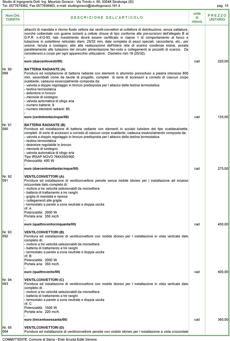 dell'allegato B al D.P.R. n.41293; tale rivestimento dovrà essere certificato in classe 1 comportamento al fuoco e tubazione in polietilene reticolato am.