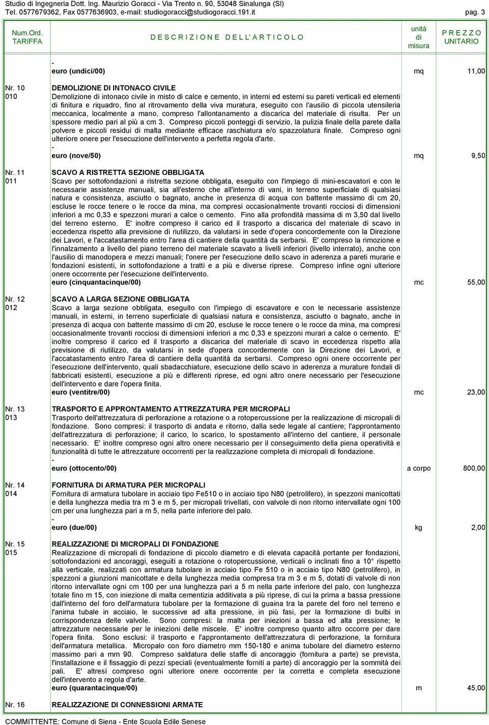 muratura, eseguito con l'ausilio piccola utensileria meccanica, localmente a mano, compreso l'allontanamento a scarica del materiale risulta. Per un spessore meo pari al più a cm 3.