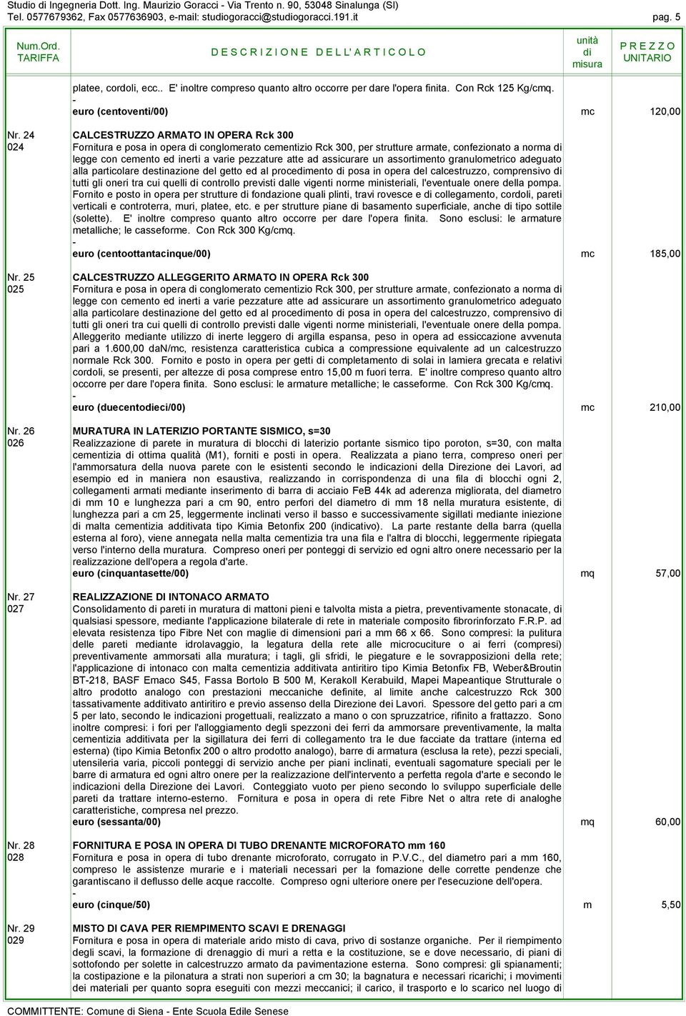 24 CALCESTRUZZO ARMATO IN OPERA Rck 300 024 Fornitura e posa in opera conglomerato cementizio Rck 300, per strutture armate, confezionato a norma legge con cemento ed inerti a varie pezzature atte ad