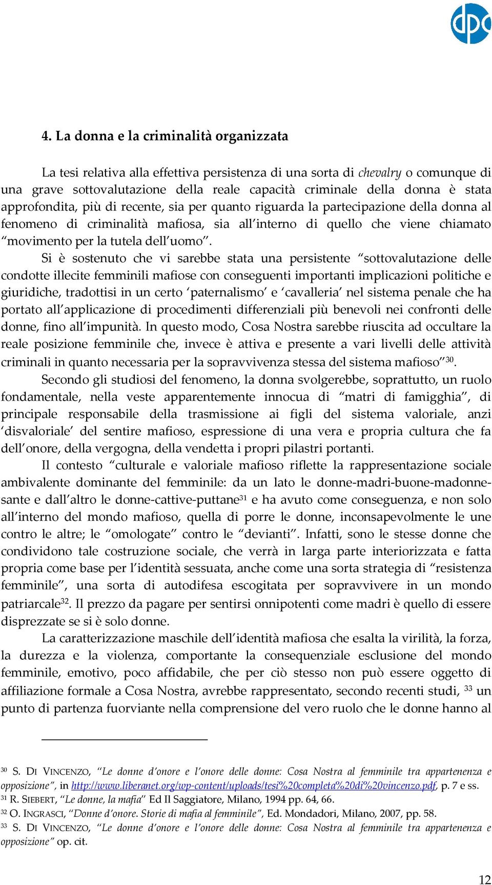 uomo. Si è sostenuto che vi sarebbe stata una persistente sottovalutazione delle condotte illecite femminili mafiose con conseguenti importanti implicazioni politiche e giuridiche, tradottisi in un