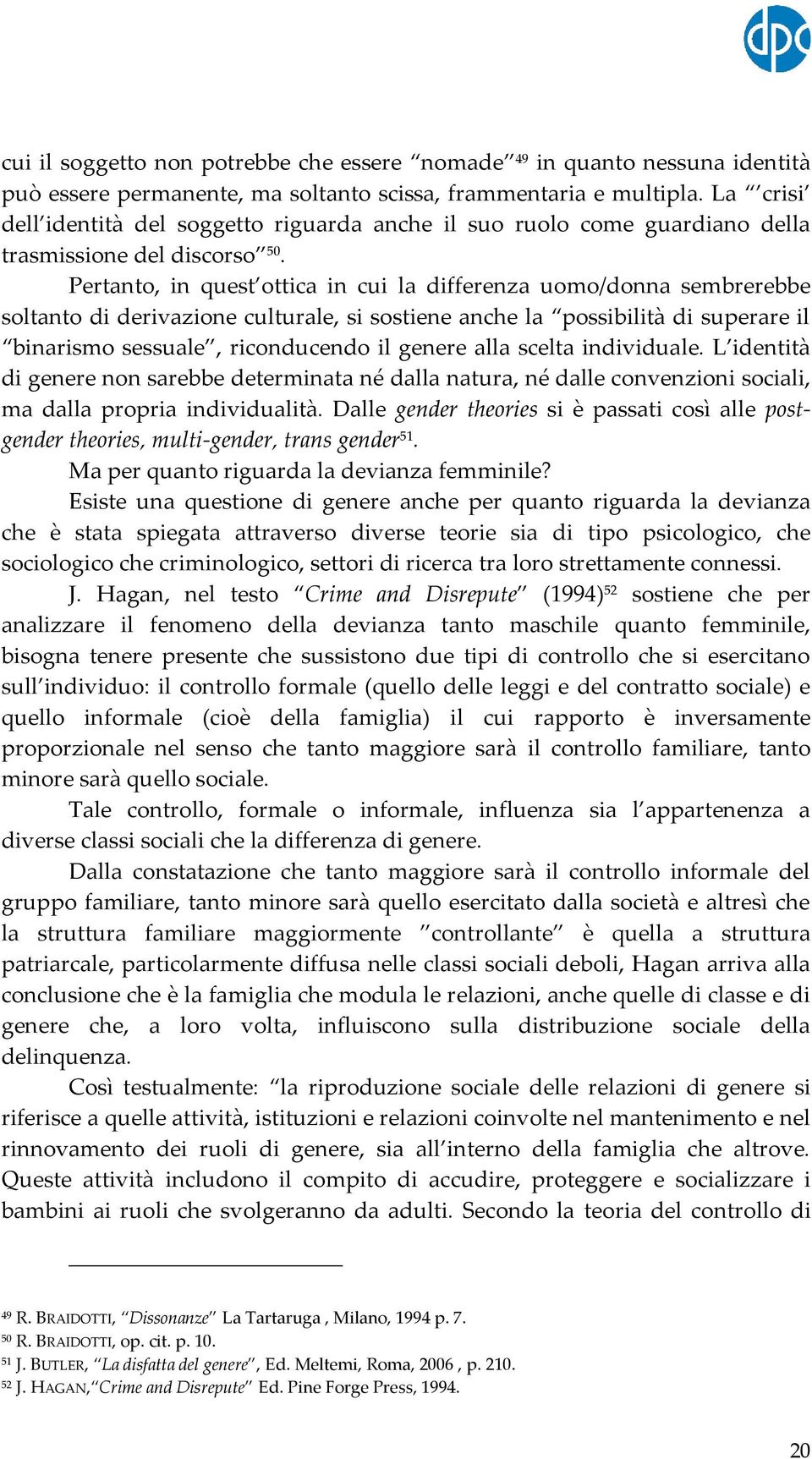 Pertanto, in quest ottica in cui la differenza uomo/donna sembrerebbe soltanto di derivazione culturale, si sostiene anche la possibilità di superare il binarismo sessuale, riconducendo il genere