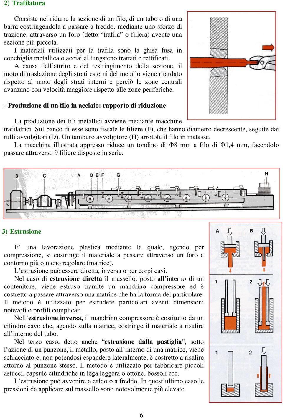 A causa dell attrito e del restringimento della sezione, il moto di traslazione degli strati esterni del metallo viene ritardato rispetto al moto degli strati interni e perciò le zone centrali