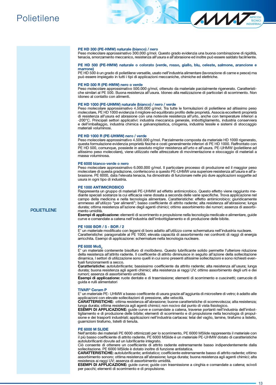 PE HD 500 (PE-HMW) naturale o colorato (verde, rosso, giallo, blu, celeste, salmone, arancione e marrone) PE HD 500 è un grado di polietilene versatile, usato nell industria alimentare (lavorazione