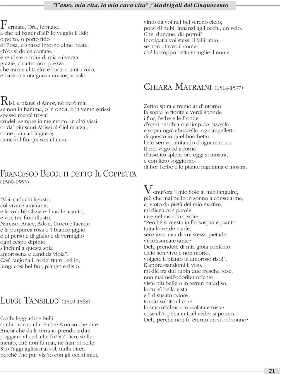 tanto volo, e basta a tanta grazia un sospir solo. vinto da voi nel bel sereno cielo, porsi di nubi, innanzi agli occhi, un velo. Che, dunque, dir potrei?