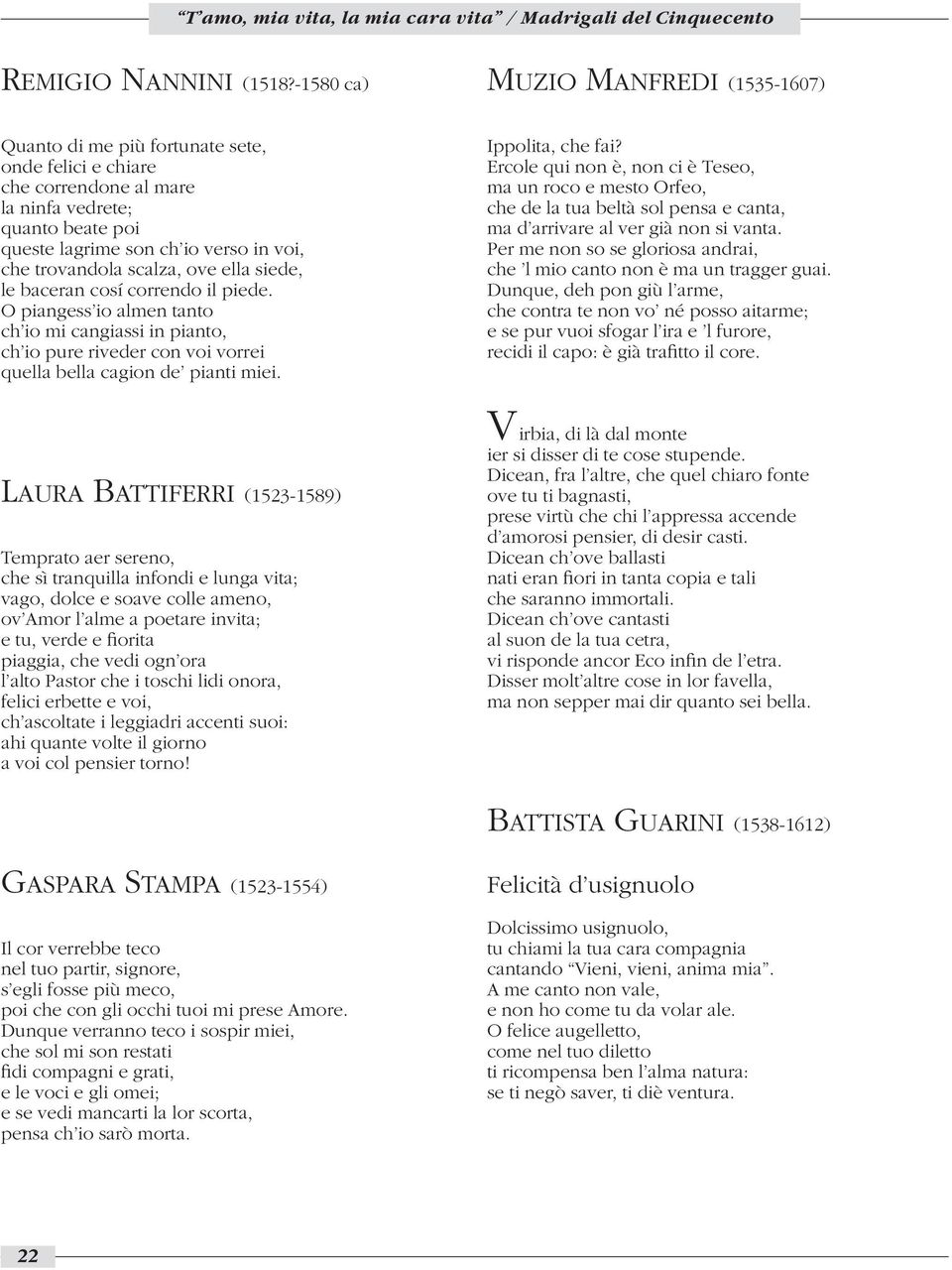 trovandola scalza, ove ella siede, le baceran cosí correndo il piede. O piangess io almen tanto ch io mi cangiassi in pianto, ch io pure riveder con voi vorrei quella bella cagion de pianti miei.