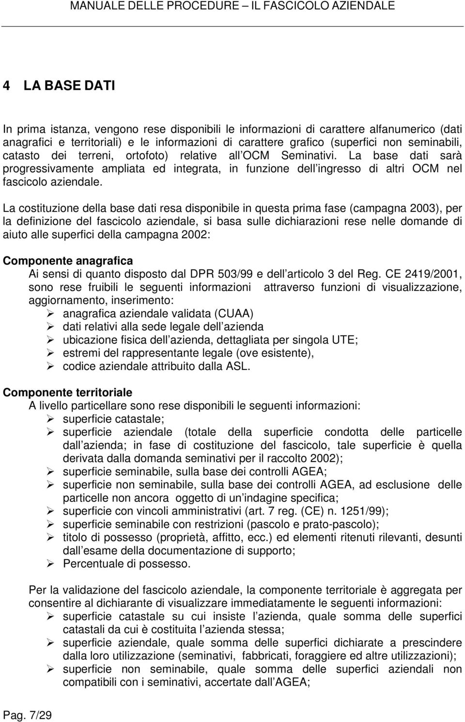 La costituzione della base dati resa disponibile in questa prima fase (campagna 2003), per la definizione del fascicolo aziendale, si basa sulle dichiarazioni rese nelle domande di aiuto alle