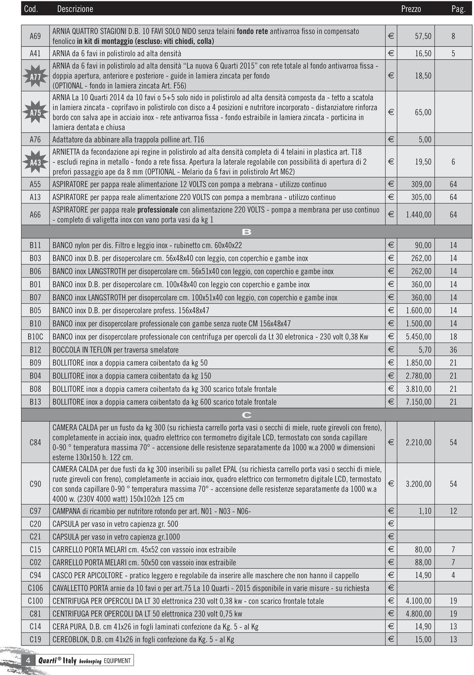 A77 A75 ARNIA da 6 favi in polistirolo ad alta densità La nuova 6 Quarti 2015 con rete totale al fondo antivarroa fissa - doppia apertura, anteriore e posteriore - guide in lamiera zincata per fondo