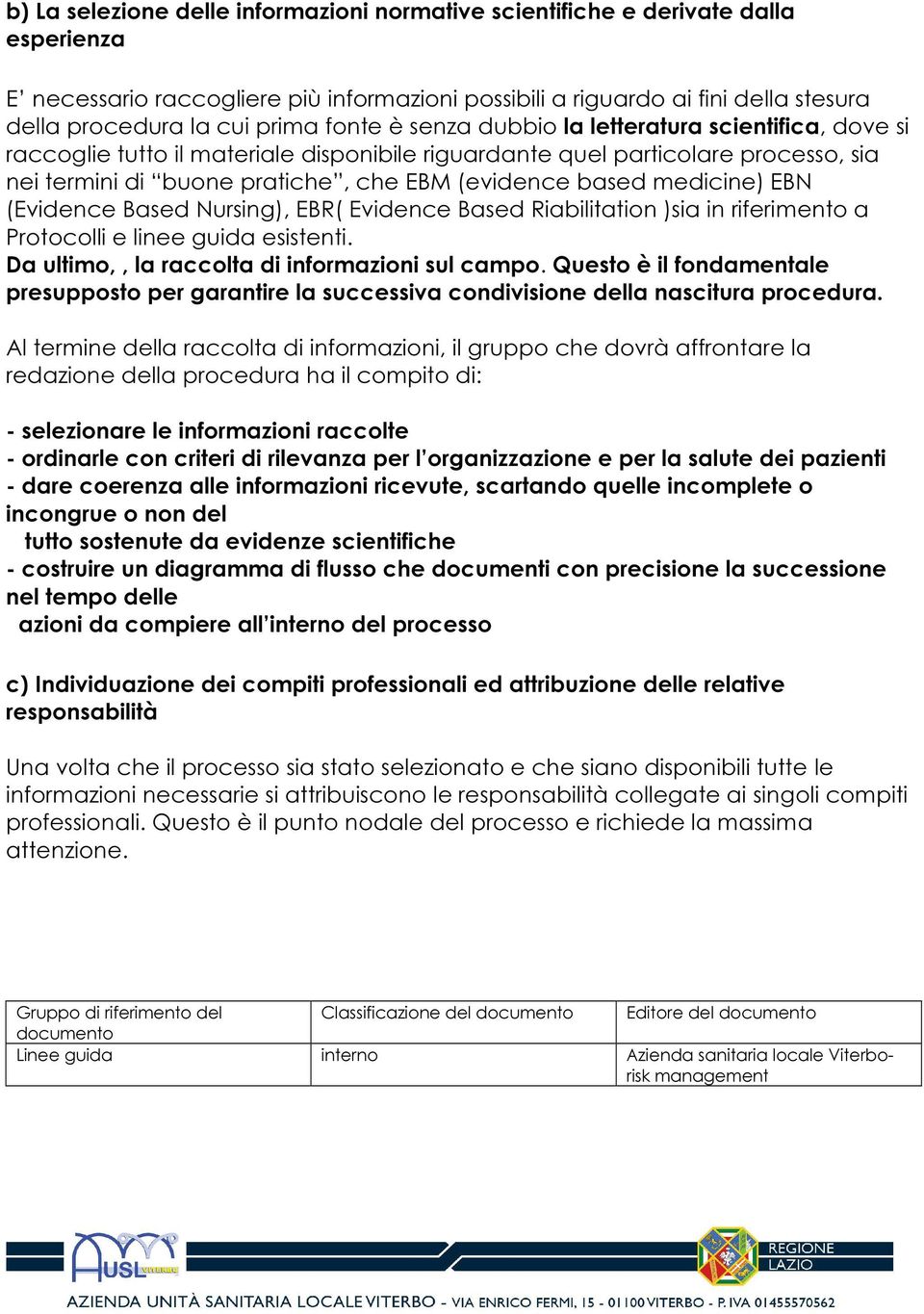 medicine) EBN (Evidence Based Nursing), EBR( Evidence Based Riabilitation )sia in riferimento a Protocolli e linee guida esistenti. Da ultimo,, la raccolta di informazioni sul campo.