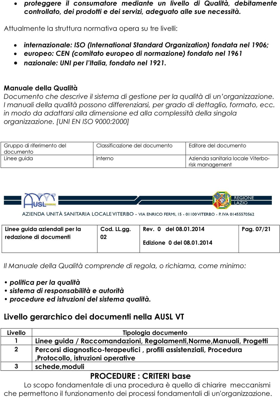 nazionale: UNI per l Italia, fondato nel 1921. Manuale della Qualità Documento che descrive il sistema di gestione per la qualità di un organizzazione.
