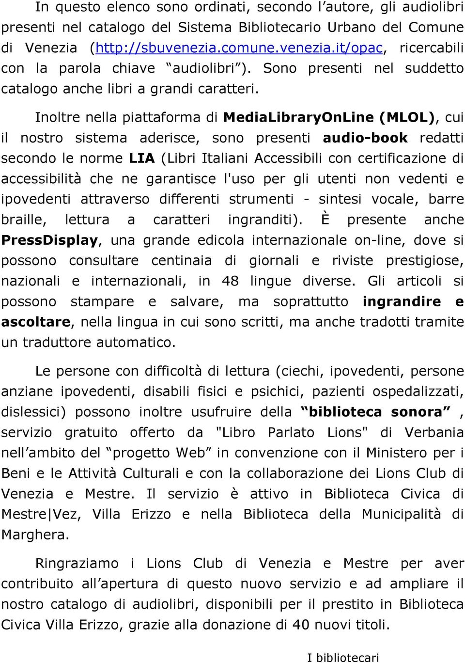 Inoltre nella piattaforma di MediaLibraryOnLine (MLOL), cui il nostro sistema aderisce, sono presenti audio-book redatti secondo le norme LIA (Libri Italiani Accessibili con certificazione di